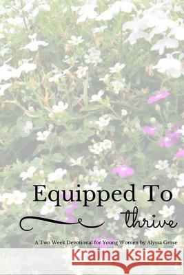 Equipped to Thrive: A Two Week Devotional for Young Women Alyssa Grose 9781543011937