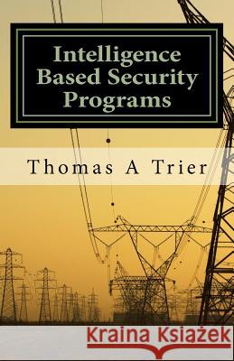 Intelligent Based Security Programs: Intelligent Based Security Programs Thomas A. Trier 9781543013474 Createspace Independent Publishing Platform