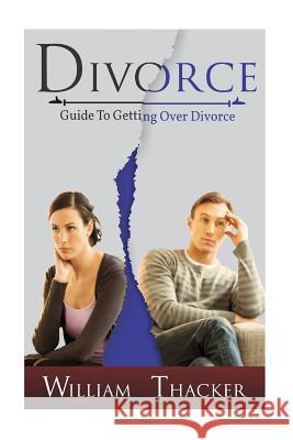 Divorce: Guide to Getting Over Divorce William Thacker 9781543014075