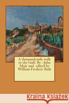 A thousand-mile walk to the Gulf. By: John Muir and edited by William Frederic Bade Frederic Bade, William 9781543014136 Createspace Independent Publishing Platform