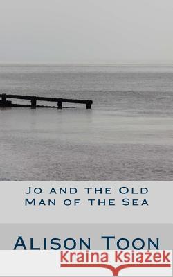 Jo and the Old Man of the Sea Alison Toon 9781543014358 Createspace Independent Publishing Platform