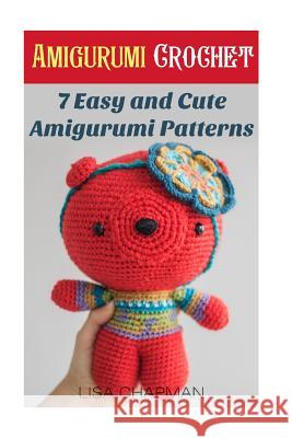 Amigurumi Crochet: 7 Easy and Cute Amigurumi Patterns: (Needlework) Lisa Chapman 9781543014907 Createspace Independent Publishing Platform
