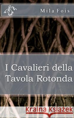 I Cavalieri della Tavola Rotonda Fois, Mila 9781543015126 Createspace Independent Publishing Platform