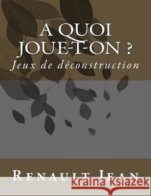 A quoi joue-t-on ?: Jeux de deconstruction Renault Jean 9781543015447 Createspace Independent Publishing Platform