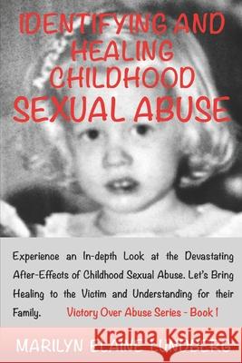 Identifying and Healing Childhood Sexual Abuse: Experience an In-depth Look at the Devastating After-Effects of Childhood Sexual Abuse. Let's Bring Healing to the Victim and Understanding for their Fa Marilyn Elaine Lundberg 9781543015584