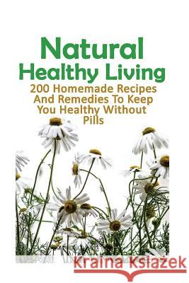 Natural Healthy Living: 200 Homemade Recipes And Remedies To Keep You Healthy Without Pills: (Natural Skin Care, Organic Skin Care, Alternativ Lax, Julianne 9781543017212