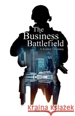 The Business Battlefield: A Soldiers Journey Nick Wilson 9781543017953