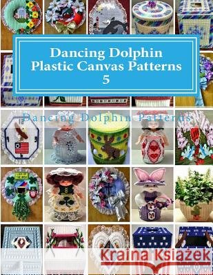 Dancing Dolphin Plastic Canvas Patterns 5: DancingDolphinPatterns.com Patterns, Dancing Dolphin 9781543019834 Createspace Independent Publishing Platform