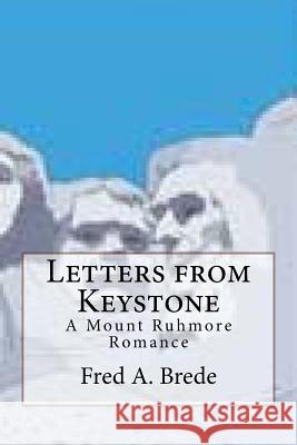 Letters from Keystone: A Mount Ruhmore Romance Fred a. Brede 9781543021325 Createspace Independent Publishing Platform