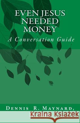 Even Jesus Needed Money: A Conversation Guide Dr Dennis Roy Maynard 9781543021684