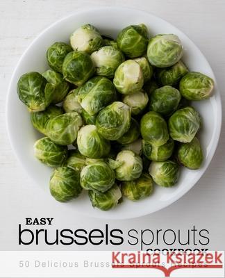 Easy Brussels Sprouts Cookbook: 50 Delicious Brussels Sprouts Recipes Booksumo Press 9781543022148 Createspace Independent Publishing Platform