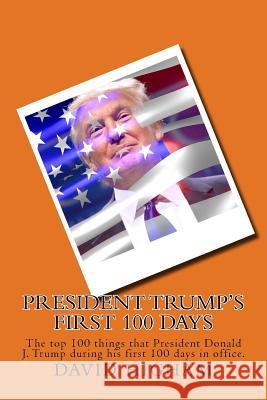 President Trump's First 100 Days: The top 100 things that President Donald J. Trump during his first 100 days Higham, David 9781543023015