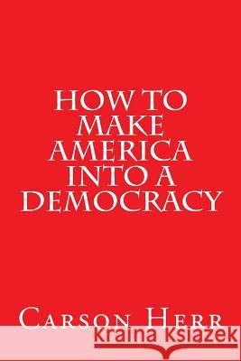 How to Make America Into a Democracy Carson Herr 9781543025613 Createspace Independent Publishing Platform