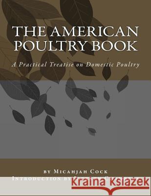 The American Poultry Book: A Practical Treatise on Domestic Poultry Micahjah Cock Jackson Chambers 9781543025842 Createspace Independent Publishing Platform