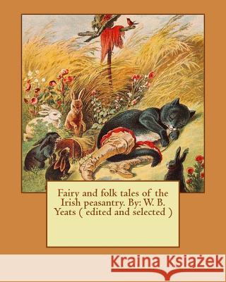 Fairy and folk tales of the Irish peasantry. By: W. B. Yeats ( edited and selected ) Yeats, W. B. 9781543027143 Createspace Independent Publishing Platform