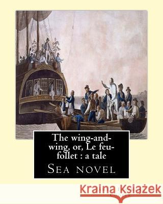 The wing-and-wing, or, Le feu-follet: a tale. By: J. Fenimore Cooper: Sea novel Cooper, J. Fenimore 9781543027358 Createspace Independent Publishing Platform