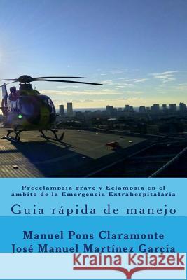 Preeclampsia grave y Eclampsia en el ambito de la Emergencia Extrahospitalaria: Guia rapida de manejo Jose Manuel Martine Manuel Pon 9781543028041 Createspace Independent Publishing Platform