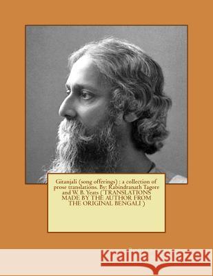 Gitanjali (song offerings): a collection of prose translations. By: Rabindranath Tagore and W. B. Yeats ( TRANSLATIONS MADE BY THE AUTHOR FROM THE Yeats, W. B. 9781543028232 Createspace Independent Publishing Platform