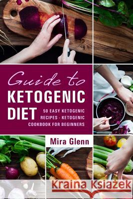 Guide to Ketogenic Diet: 50 Easy Ketogenic Recipes - Ketogenic Cookbook for Beginners Mira Glenn 9781543029604 Createspace Independent Publishing Platform