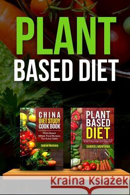 Plant Based Diet: Transitioning to a Plant Based Diet and China Diet Study for Better Health, Losing Weight, and Feeling Great! Gabriel Montana 9781543030006 Createspace Independent Publishing Platform