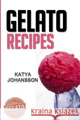 Gelato Recipes: Make Delicious Homemade Gelato And Sorbet Johansson, Katya 9781543030785