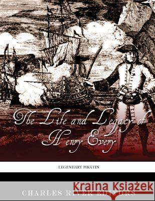 Legendary Pirates: The Life and Legacy of Henry Every Charles River Editors 9781543032628 Createspace Independent Publishing Platform