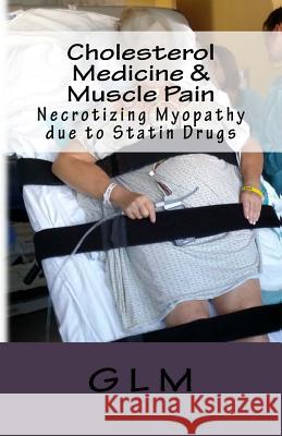 Cholesterol Medicine & Muscle Pain: Necrotizing Myopathy due to Statin Drugs M, G. L. 9781543032680 Createspace Independent Publishing Platform