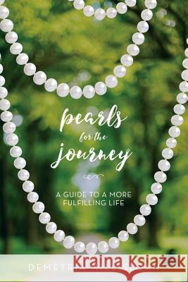 Pearls for the Journey: A Guide to a More Fulfilling Life Demetria Hill Sloan Kimberly Morehead Sharlyne Thomas 9781543034363