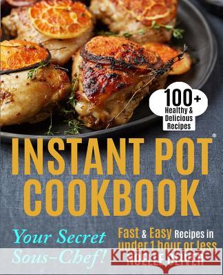 Instant Pot Cookbook: Your Secret Sous-Chef! 100+ Healthy & Delicious Instant Pot Recipes - Fast & Easy recipes in under 1 hour or Less For Oliver, Noelle 9781543035438 Createspace Independent Publishing Platform