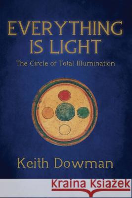 Everything Is Light: The Circle of Total Illumination Keith Dowman 9781543035568