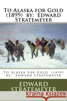 To Alaska for Gold (1899) by: Edward Stratemeyer Edward Stratemeyer 9781543035810