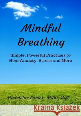 Mindful Breathing: Simple, Powerful Practices to Heal Anxiety, Stress and More Madeleine Eames 9781543036855 Createspace Independent Publishing Platform