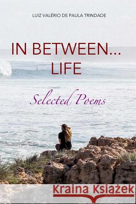 In between... life: Selected Poems Trindade, Luiz Valerio de Paula 9781543039887 Createspace Independent Publishing Platform