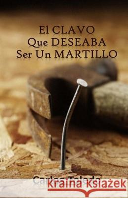 El Clavo Que Deseaba Ser Un Martillo Carlos Toledo 9781543041040 Createspace Independent Publishing Platform