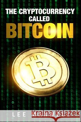 The Cryptocurrency Called Bitcoin: 2017 Beginner's Guide To Bitcoin Maxwell, Lee 9781543045185 Createspace Independent Publishing Platform