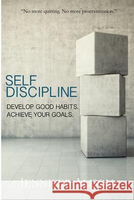 Self-Discipline: Develop Good Habits. Achieve Your Goals. Jennifer Alison 9781543047011 Createspace Independent Publishing Platform