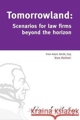 Tomorrowland: Scenarios for law firms beyond the horizon Macewen, Bruce 9781543049473