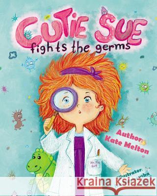 Cutie Sue Fights the Germs: An Adorable Children's Book About Health and Personal Hygiene Melton, Kate 9781543049749 Createspace Independent Publishing Platform