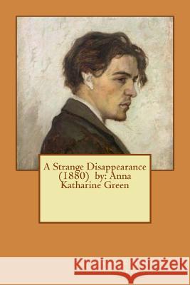 A Strange Disappearance (1880) by: Anna Katharine Green Anna Katharine Green 9781543051896