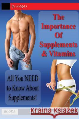 The Importance of Supplements & Vitamins: What You NEED to Know About Supplements Judge J 9781543052862