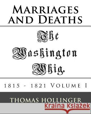 Washington Whig Marriages and Deaths 1815 - 1821 Volume I Thomas F. Hollinger 9781543053418