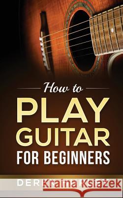 How to Play Guitar for Beginners Derek Hurley 9781543056792 Createspace Independent Publishing Platform