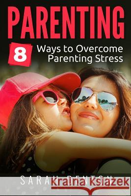 Parenting: 8 ways to overcome parenting stress Denton, Sarah 9781543057362