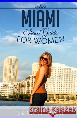 Miami: Travel Guide for Women: Learn the Ins and Outs of Traveling to Miami from an Expert Erica Stewart 9781543058468 Createspace Independent Publishing Platform