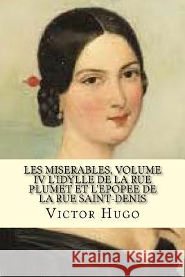 Les miserables, volume IV L'idylle de la rue plumet et L'epoppe de la rue saint-denis (French Edition) Victor Hugo 9781543058666 Createspace Independent Publishing Platform