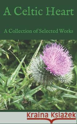 A Celtic Heart: A Collection of Selected Works Joseph W. Scott 9781543059076