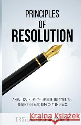 Principles of Resolution: A Practical Step-by-Step Guide To Enable You Identify, Set & Accomplish Your Goals Likambi, Sylvia Forchap 9781543063783 Createspace Independent Publishing Platform
