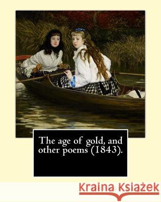 The age of gold, and other poems (1843). By: George Lunt: (Original Classics) Lunt, George 9781543064193