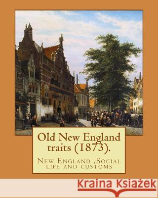 Old New England traits (1873). By: George Lunt: New England, Social life and customs Lunt, George 9781543064537