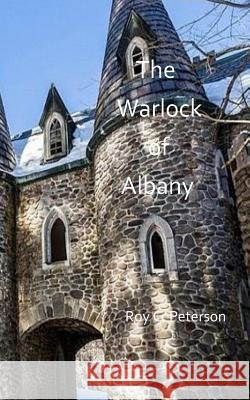 The Warlock of Albany Roy C. Peterson 9781543069075 Createspace Independent Publishing Platform